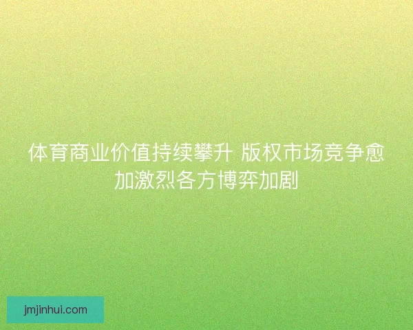 体育商业价值持续攀升 版权市场竞争愈加激烈各方博弈加剧